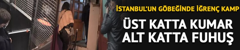 İstanbul'un göbeğinde iğrenç kamp! Üst katta kumar, alt katta fuhuş