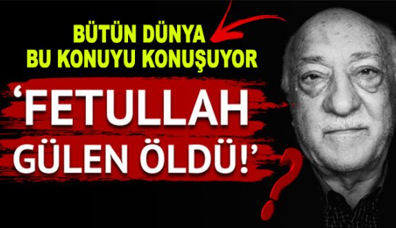 FETULLAH GÜLEN ÖLDÜ MÜ?