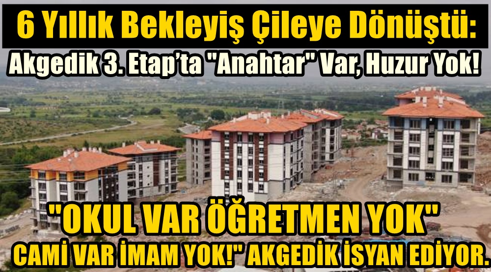 6 Yıllık Bekleyiş Çileye Dönüştü: Akgedik 3. Etap’ta "Anahtar" Var, Huzur Yok!
