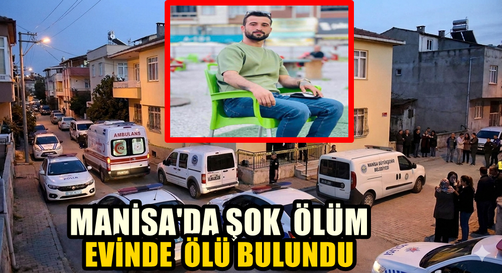 MANİSA'DA 28 YAŞINDAKİ ADAM  EVİNDE  ÖLÜ  BULUNDU